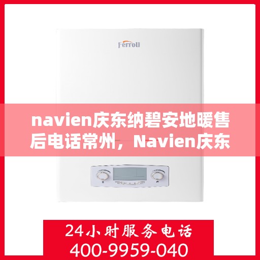 navien庆东纳碧安地暖售后电话常州，Navien庆东纳碧安地暖常州售后服务中心电话曝光