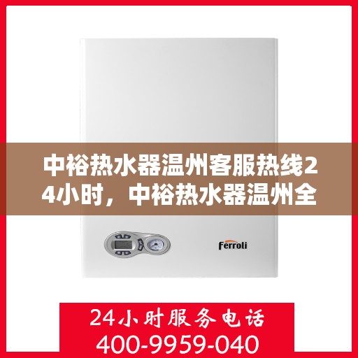 中裕热水器温州客服热线24小时，中裕热水器温州全天候客服热线，温暖服务不打烊