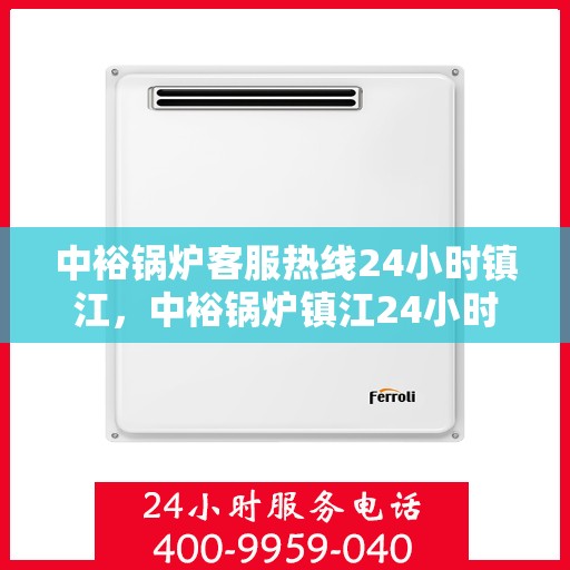 中裕锅炉客服热线24小时镇江，中裕锅炉镇江24小时客服热线服务