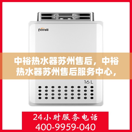 中裕热水器苏州售后，中裕热水器苏州售后服务中心，专业维修与优质服务并行