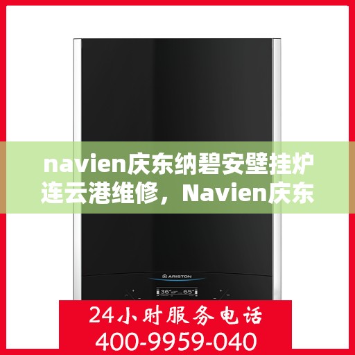 navien庆东纳碧安壁挂炉连云港维修，Navien庆东纳碧安壁挂炉连云港专业维修服务