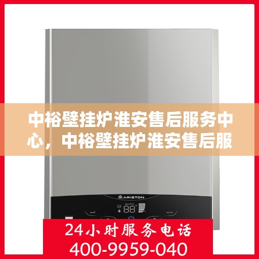 中裕壁挂炉淮安售后服务中心，中裕壁挂炉淮安售后服务中心，专业维修与贴心服务一站式解决您的采暖问题