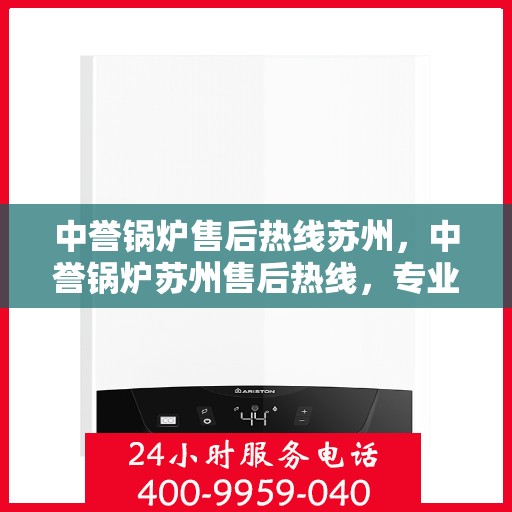中誉锅炉售后热线苏州，中誉锅炉苏州售后热线，专业维修与服务的贴心之选