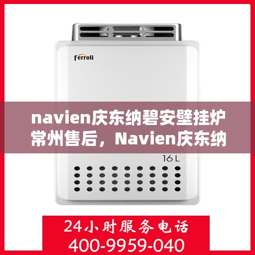 navien庆东纳碧安壁挂炉常州售后，Navien庆东纳碧安壁挂炉常州专业售后服务中心