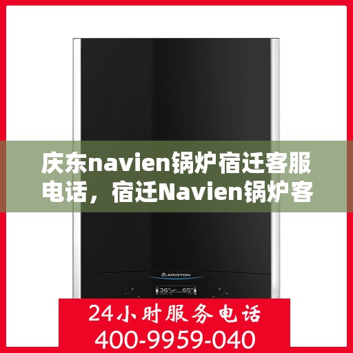 庆东navien锅炉宿迁客服电话，宿迁Navien锅炉客服热线，庆东Navien锅炉专业售后服务与咨询支持团队联系电话。