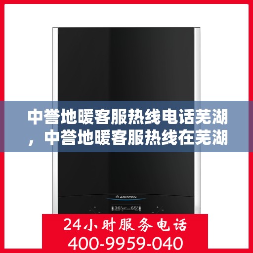 中誉地暖客服热线电话芜湖，中誉地暖客服热线在芜湖，一站式服务，温暖连线解您忧