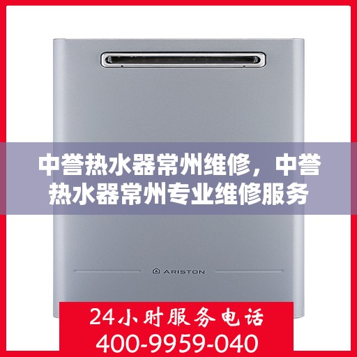 中誉热水器常州维修，中誉热水器常州专业维修服务