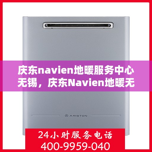 庆东navien地暖服务中心无锡，庆东Navien地暖无锡服务中心，专业维护，温暖您的生活