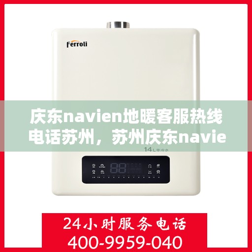 庆东navien地暖客服热线电话苏州，苏州庆东navien地暖客服热线电话详解