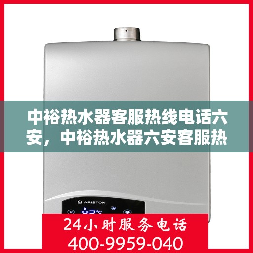 中裕热水器客服热线电话六安，中裕热水器六安客服热线电话及售后服务支持