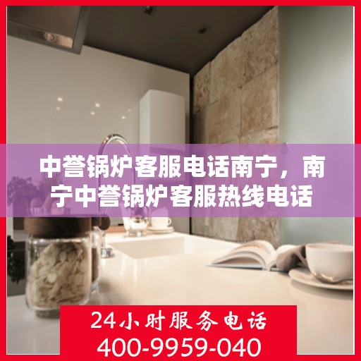 中誉锅炉客服电话南宁，南宁中誉锅炉客服热线电话