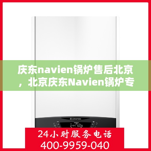 庆东navien锅炉售后北京，北京庆东Navien锅炉专业售后服务团队