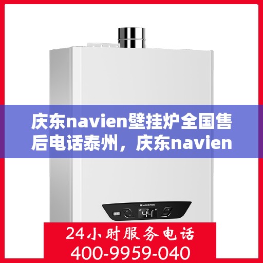 庆东navien壁挂炉全国售后电话泰州，庆东navien壁挂炉泰州售后服务中心电话号码公布