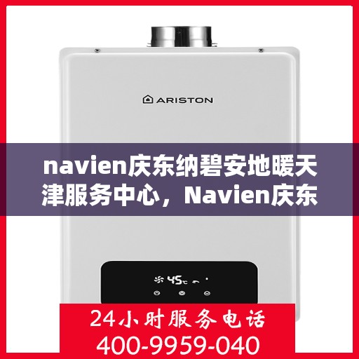 navien庆东纳碧安地暖天津服务中心，Navien庆东纳碧安地暖天津专业服务中心，一站式地暖解决方案