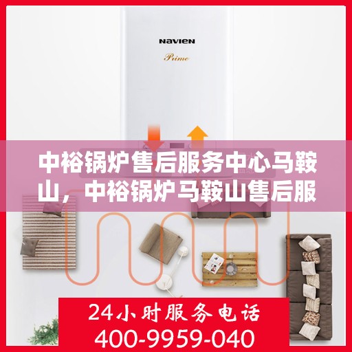 中裕锅炉售后服务中心马鞍山，中裕锅炉马鞍山售后服务中心，专业维修，贴心服务