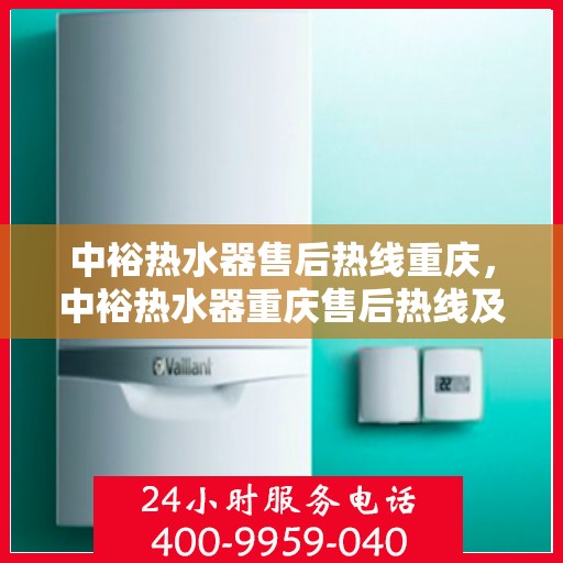 中裕热水器售后热线重庆，中裕热水器重庆售后热线及维修服务指南