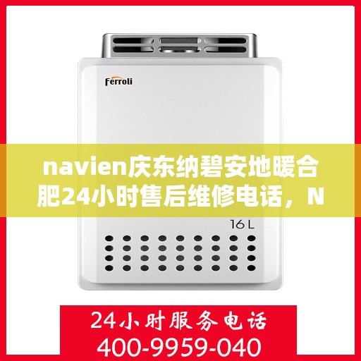 navien庆东纳碧安地暖合肥24小时售后维修电话，Navien庆东纳碧安地暖，全天候售后维修服务热线，专业保障您的温暖舒适体验