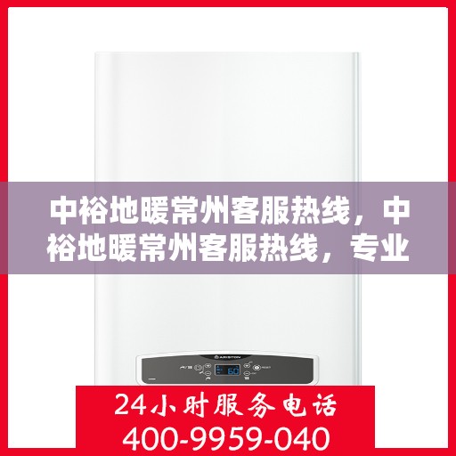 中裕地暖常州客服热线，中裕地暖常州客服热线，专业解答，温暖您的生活
