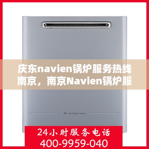 庆东navien锅炉服务热线南京，南京Navien锅炉服务热线，专业解决您的热力需求问题