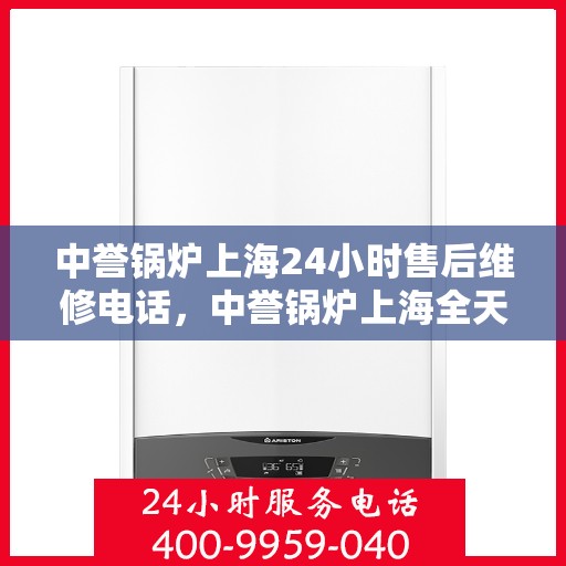 中誉锅炉上海24小时售后维修电话，中誉锅炉上海全天候售后维修服务热线
