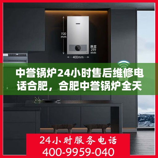 中誉锅炉24小时售后维修电话合肥，合肥中誉锅炉全天候售后维修服务热线