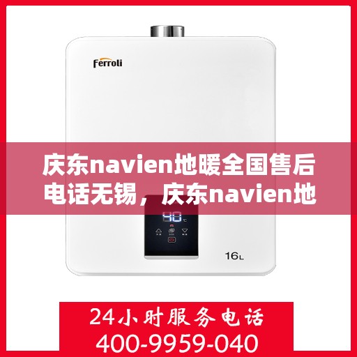 庆东navien地暖全国售后电话无锡，庆东navien地暖全国售后电话无锡服务热线全解析