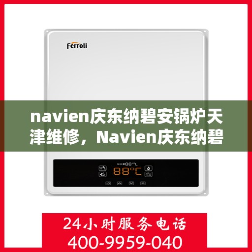 navien庆东纳碧安锅炉天津维修，Navien庆东纳碧安锅炉天津专业维修服务