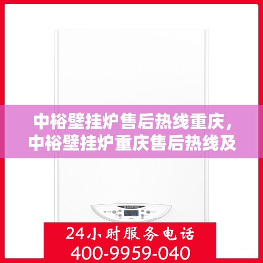 中裕壁挂炉售后热线重庆，中裕壁挂炉重庆售后热线及维修服务指南