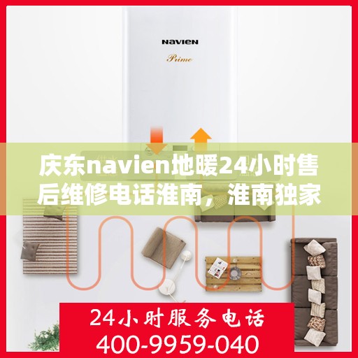 庆东navien地暖24小时售后维修电话淮南，淮南独家揭秘，庆东Navien地暖全天候售后维修热线，贴心服务保障温暖家居