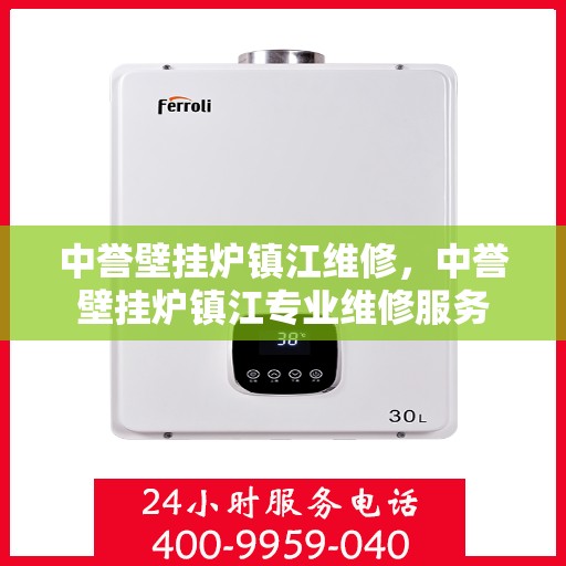 中誉壁挂炉镇江维修，中誉壁挂炉镇江专业维修服务