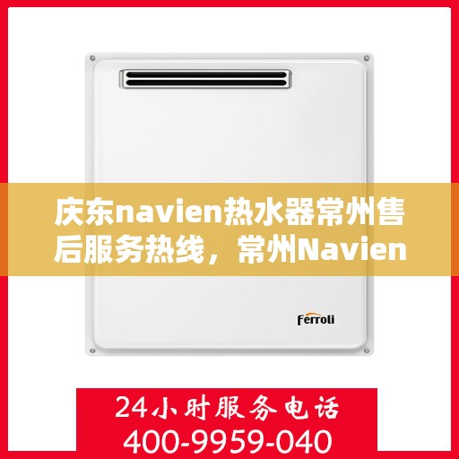 庆东navien热水器常州售后服务热线，常州Navien热水器售后服务热线，专业解决您的热力需求问题