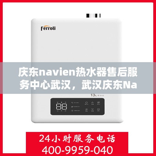 庆东navien热水器售后服务中心武汉，武汉庆东Navien热水器售后服务中心，专业维修与贴心服务