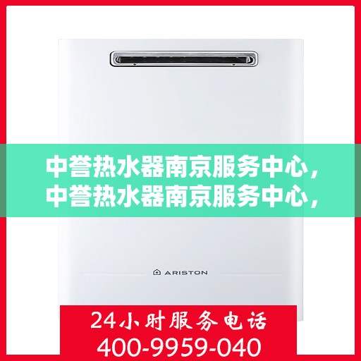 中誉热水器南京服务中心，中誉热水器南京服务中心，专业维修与优质服务并行