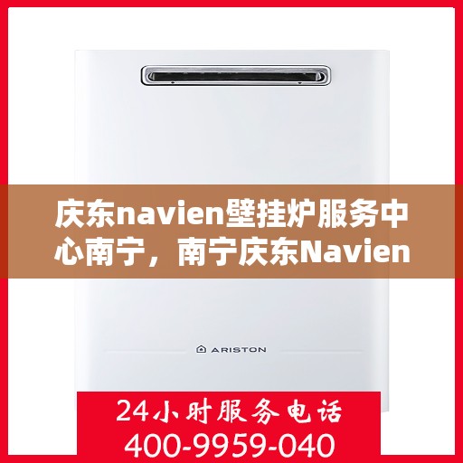 庆东navien壁挂炉服务中心南宁，南宁庆东Navien壁挂炉服务中心，专业维修与保养一站式解决