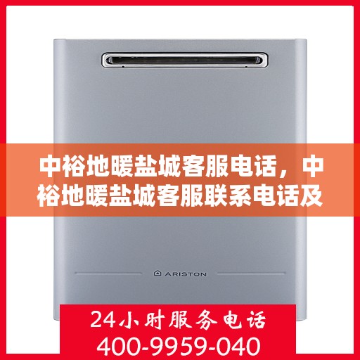 中裕地暖盐城客服电话，中裕地暖盐城客服联系电话及售后服务指南