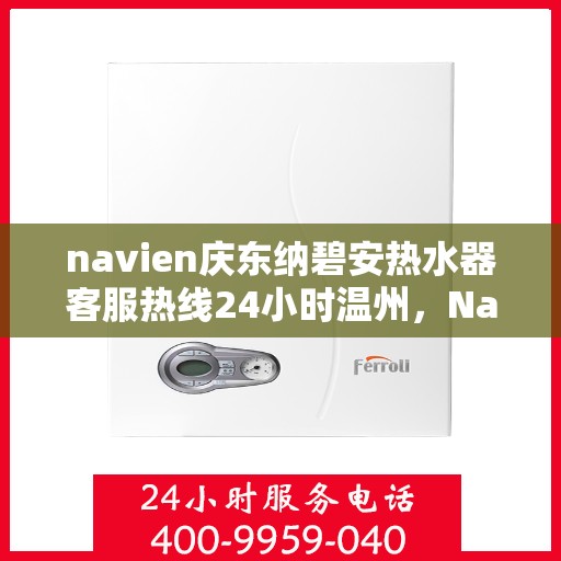 navien庆东纳碧安热水器客服热线24小时温州，Navien庆东纳碧安热水器温州24小时客服热线全面服务