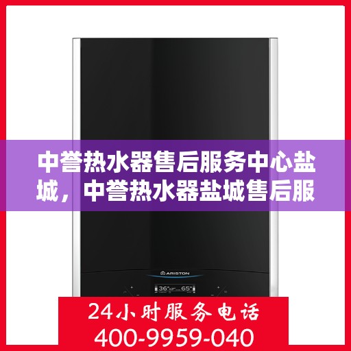 中誉热水器售后服务中心盐城，中誉热水器盐城售后服务中心，专业维修，贴心服务