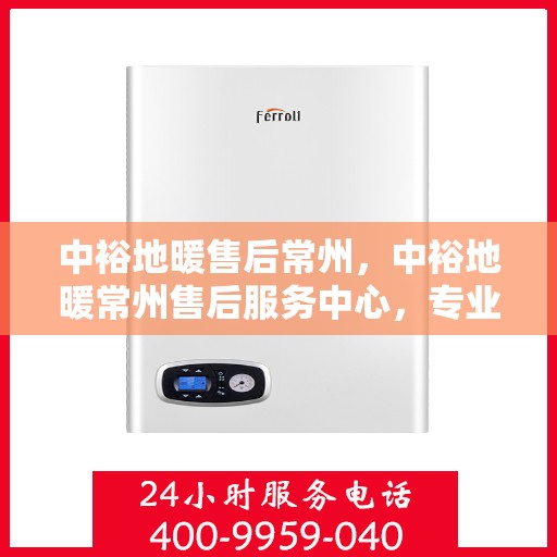 中裕地暖售后常州，中裕地暖常州售后服务中心，专业团队，温暖您的生活