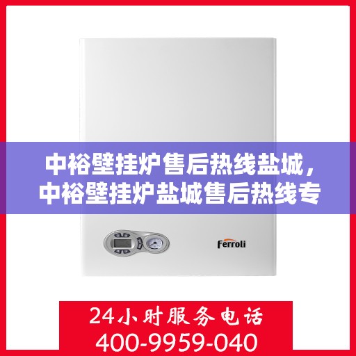 中裕壁挂炉售后热线盐城，中裕壁挂炉盐城售后热线专业服务，温暖您的生活
