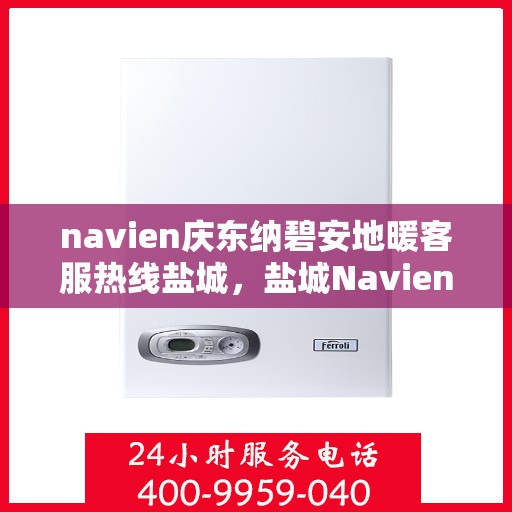 navien庆东纳碧安地暖客服热线盐城，盐城Navien庆东纳碧安地暖客服热线专业服务与支持