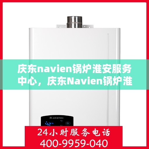 庆东navien锅炉淮安服务中心，庆东Navien锅炉淮安服务中心，专业提供锅炉服务，保障用户温暖生活