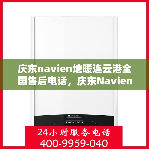 庆东navien地暖连云港全国售后电话，庆东Navien地暖连云港全国售后专线，贴心服务从这里开始