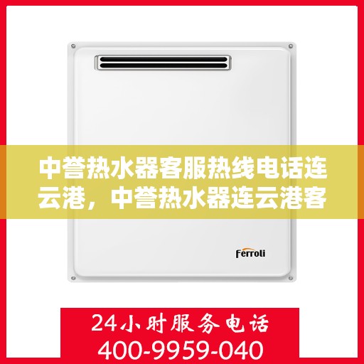 中誉热水器客服热线电话连云港，中誉热水器连云港客服热线电话全攻略