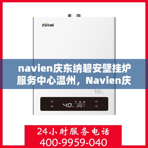navien庆东纳碧安壁挂炉服务中心温州，Navien庆东纳碧安壁挂炉温州服务中心，专业维修与保养一站式解决