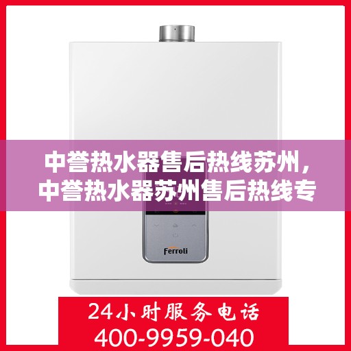 中誉热水器售后热线苏州，中誉热水器苏州售后热线专业服务，让您无忧