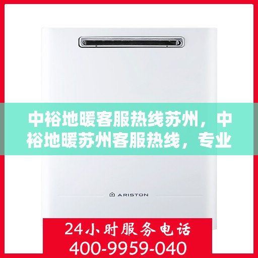 中裕地暖客服热线苏州，中裕地暖苏州客服热线，专业解答，温暖您的每一个冬天