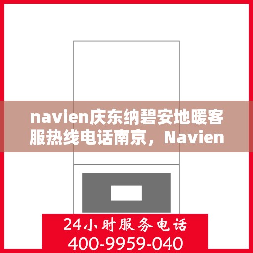 navien庆东纳碧安地暖客服热线电话南京，Navien庆东纳碧安地暖南京客服热线电话全解析