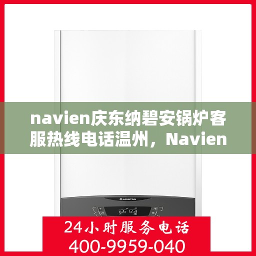 navien庆东纳碧安锅炉客服热线电话温州，Navien庆东纳碧安锅炉温州客服热线电话揭秘