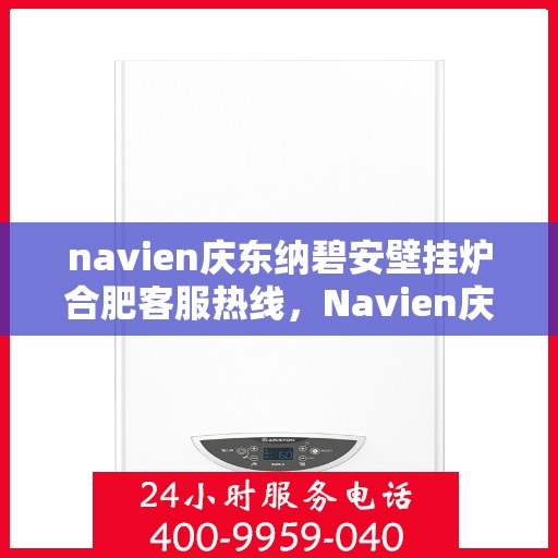 navien庆东纳碧安壁挂炉合肥客服热线，Navien庆东纳碧安壁挂炉合肥客服热线，专业团队为您解答疑问，贴心服务就在身边！
