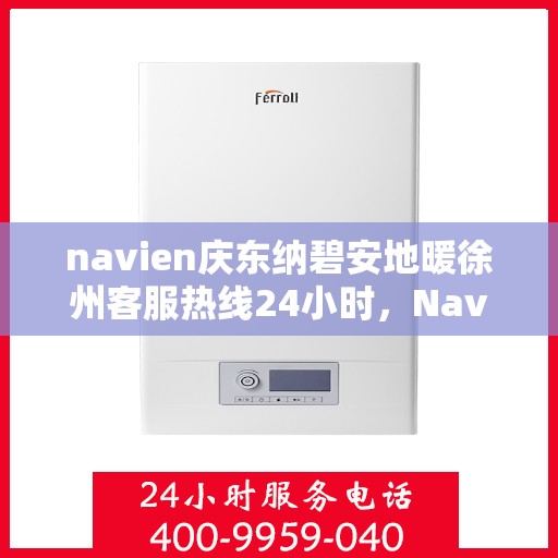 navien庆东纳碧安地暖徐州客服热线24小时，Navien庆东纳碧安地暖徐州全天候客服热线开通